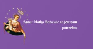 anna: matka boża wie co jest nam potrzebne