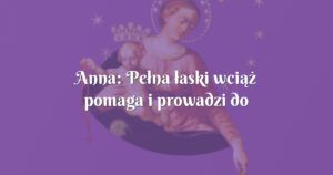 anna: pełna łaski wciąż pomaga i prowadzi do jezusa