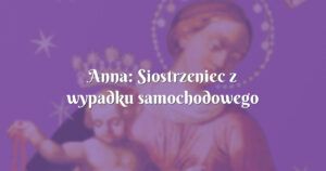 anna: siostrzeniec z wypadku samochodowego wyszedł bez zadrapania