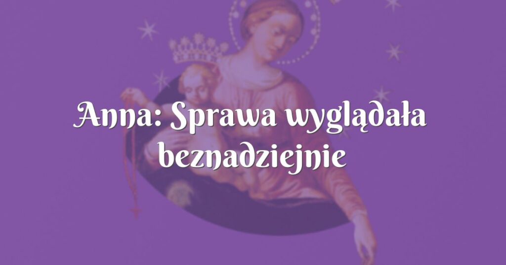 anna: sprawa wyglądała beznadziejnie