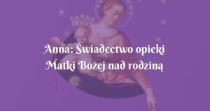 anna: Świadectwo opieki matki bożej nad rodziną