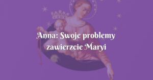 anna: swoje problemy zawierzcie maryi