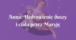 anna: uzdrowienie duszy i ciała przez maryję