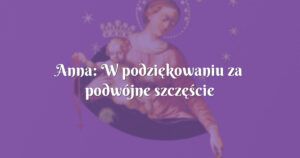 anna: w podziękowaniu za podwójne szczęście