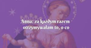 anna: za każdym razem otrzymywałam to, o co prosiłam