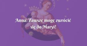 anna: zawsze mogę zwrócić się do maryi!