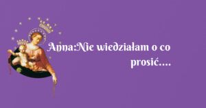 anna:nie wiedziałam o co prosić....