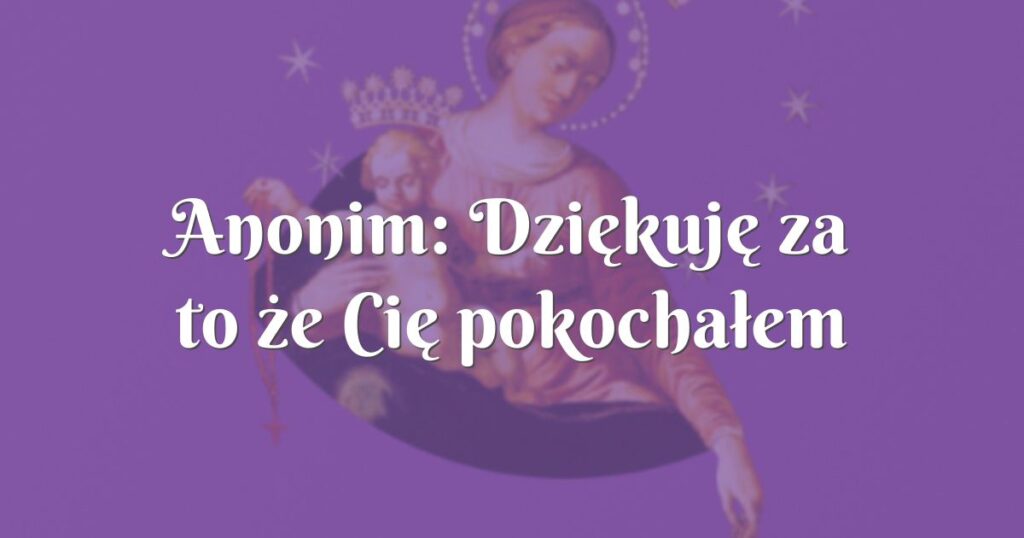 anonim: dziękuję za to że cię pokochałem