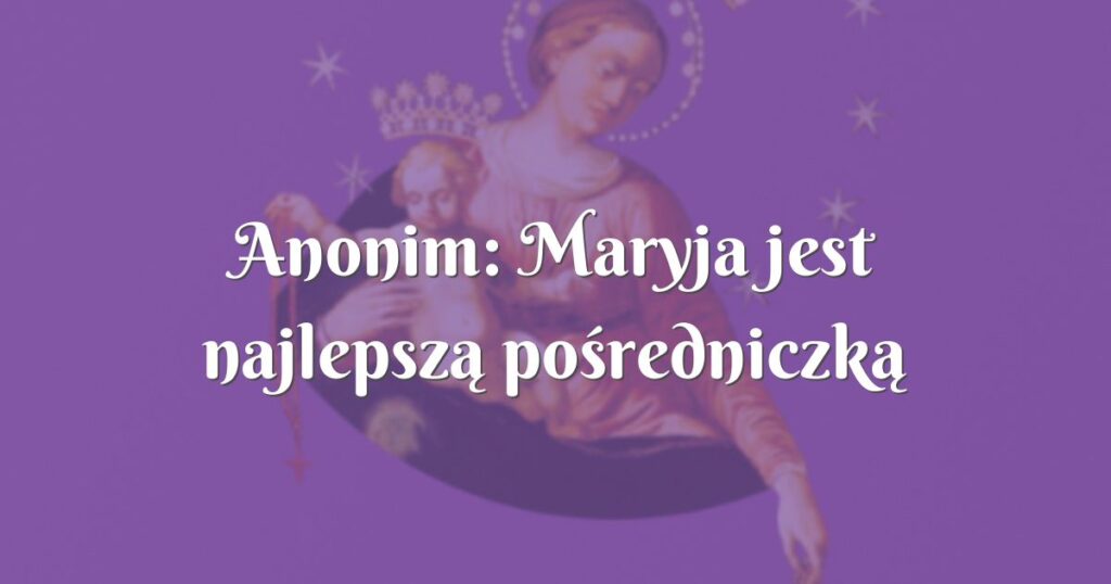 anonim: maryja jest najlepszą pośredniczką między bogiem a człowiekiem