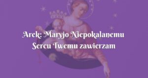 arek: maryjo niepokalanemu sercu twemu zawierzam calego siebie