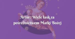 artur: wiele łask za pośrednictwem matki bożej