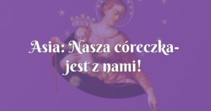 asia: nasza córeczka jest z nami!