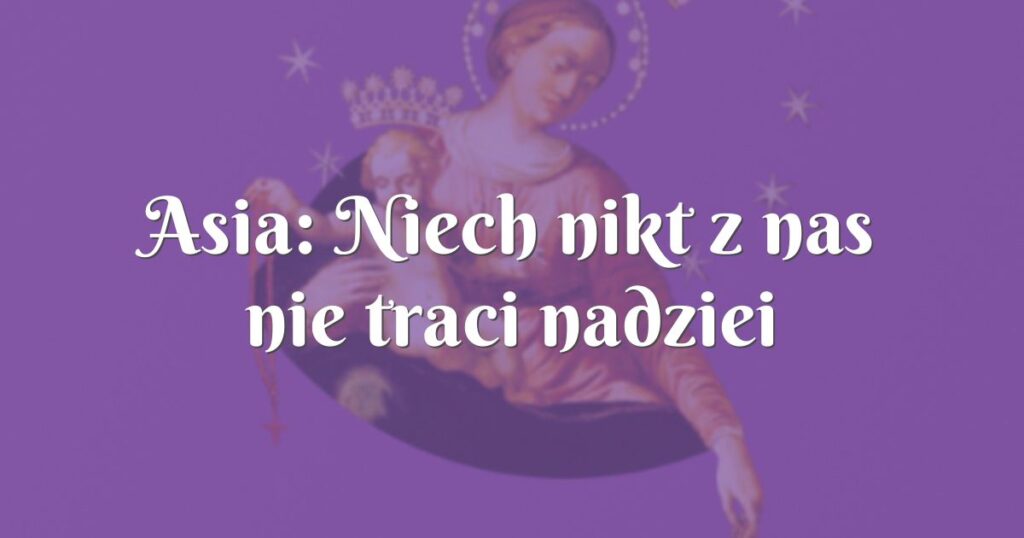 asia: niech nikt z nas nie traci nadziei