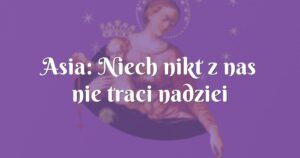 asia: niech nikt z nas nie traci nadziei