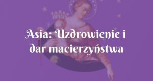 asia: uzdrowienie i dar macierzyństwa