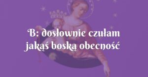 b: dosłownie czułam jakąś boską obecność