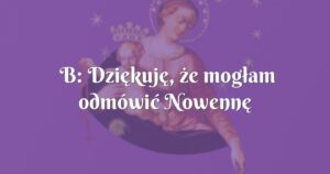 b: dziękuję, że mogłam odmówić nowennę