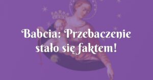 babcia: przebaczenie stało się faktem!