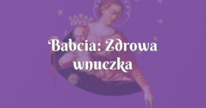 babcia: zdrowa wnuczka