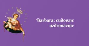 barbara: cudowne uzdrowienie