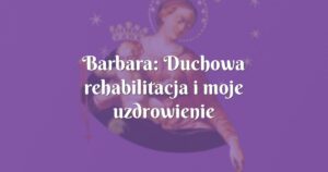 barbara: duchowa rehabilitacja i moje uzdrowienie