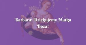 barbara: dziękujemy matka boża!