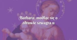 barbara: modląc się o zdrowie szwagra u którego podejrzewano nowotwór płuc