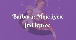 barbara: moje życie jest lepsze