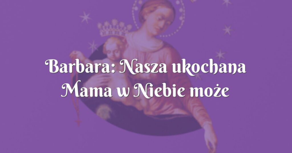 barbara: nasza ukochana mama w niebie może wszystko