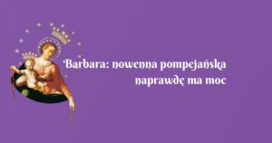 barbara: nowenna pompejańska naprawdę ma moc