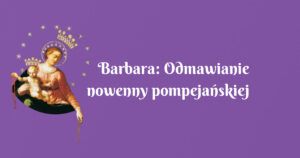 barbara: odmawianie nowenny pompejańskiej przynosi wiele zmian na lepsze