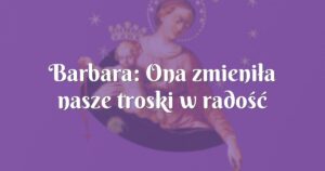 barbara: ona zmieniła nasze troski w radość