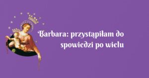 barbara: przystąpiłam do spowiedzi po wielu latach