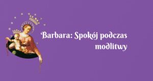 barbara: spokój podczas modlitwy