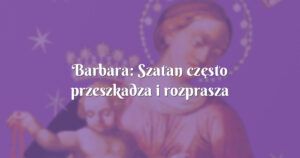 barbara: szatan często przeszkadza i rozprasza myśli