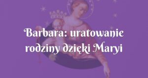 barbara: uratowanie rodziny dzięki maryi