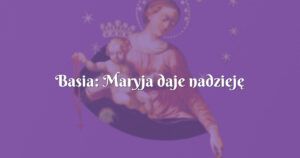 basia: maryja daje nadzieję