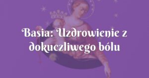 basia: uzdrowienie z dokuczliwego bólu