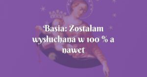 basia: zostałam wysłuchana w 100 % a nawet lepiej!