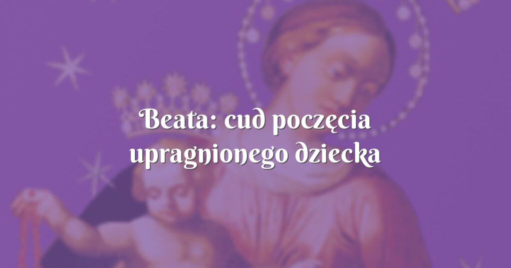 beata: cud poczęcia upragnionego dziecka