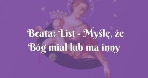 beata: list myślę, że bóg miał lub ma inny plan.