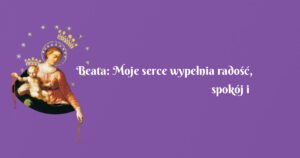 beata: moje serce wypełnia radość, spokój i ufność