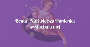 beata: najświętsza panienka wysłuchała mej prośby