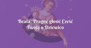 beata: pragnę głosić cześć twoją o dziewico różańca św. z pompejów