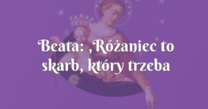 beata: ,różaniec to skarb, który trzeba odkryć.