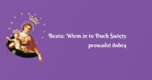 beata: wiem że to duch Święty prowadzi dobrą drogą