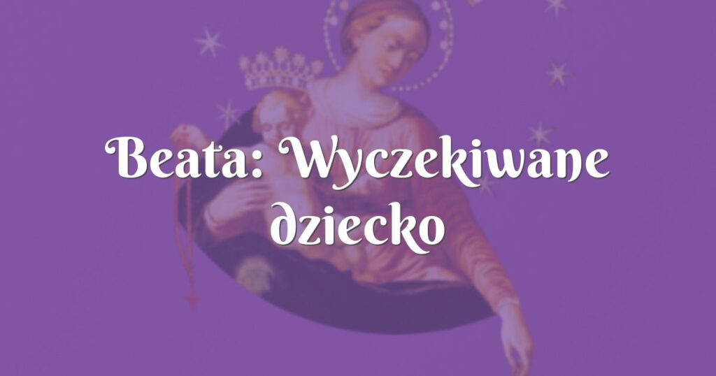 beata: wyczekiwane dziecko