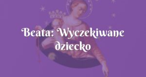 beata: wyczekiwane dziecko