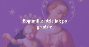 bogumila: idzie jak po grudzie