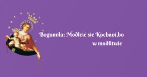 bogumiła: modlcie sie kochani,bo w modlitwie jest ogromna moc